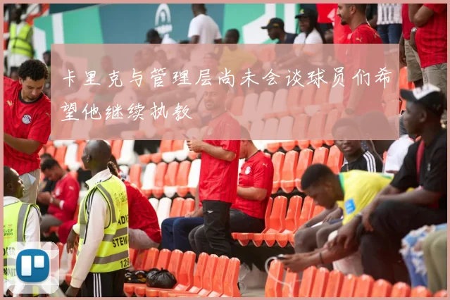 卡里克与管理层尚未会谈球员们希望他继续执教