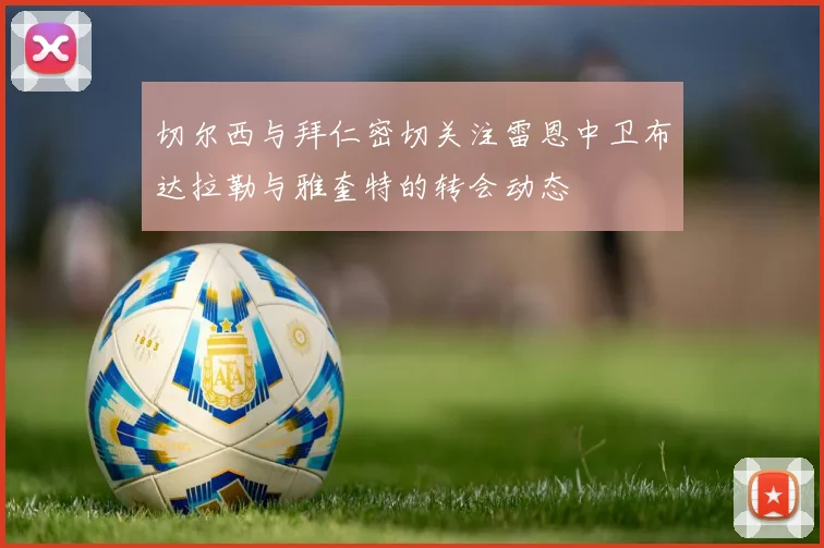 切尔西与拜仁密切关注雷恩中卫布达拉勒与雅奎特的转会动态