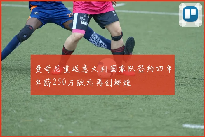 曼奇尼重返意大利国家队签约四年年薪250万欧元再创辉煌