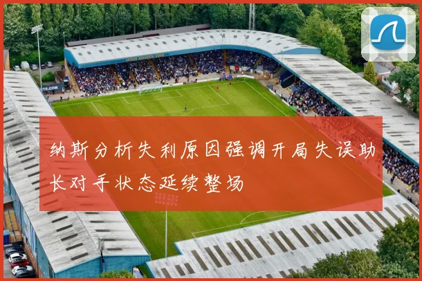 纳斯分析失利原因强调开局失误助长对手状态延续整场
