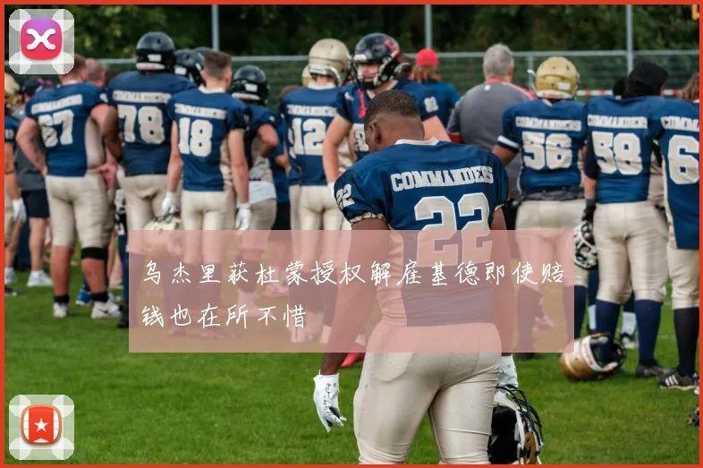乌杰里获杜蒙授权解雇基德即使赔钱也在所不惜