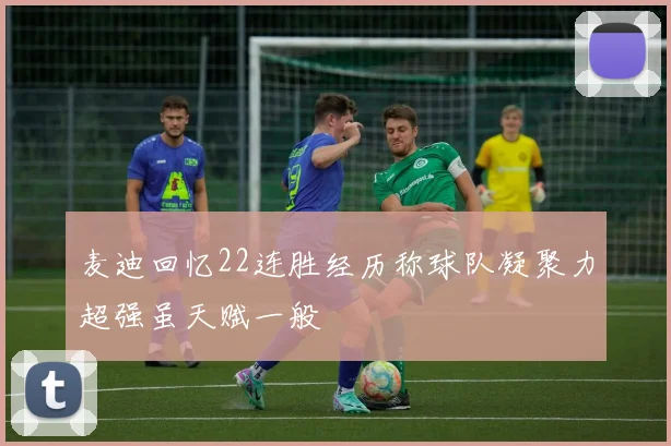 麦迪回忆22连胜经历称球队凝聚力超强虽天赋一般