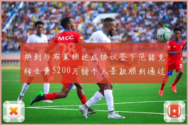 热刺与布莱顿达成协议签下范赫克转会费5200万镑个人条款顺利通过