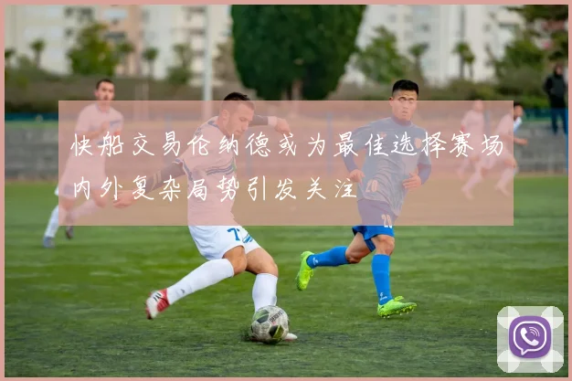 快船交易伦纳德或为最佳选择赛场内外复杂局势引发关注